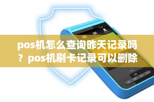 pos机怎么查询昨天记录吗？pos机刷卡记录可以删除吗