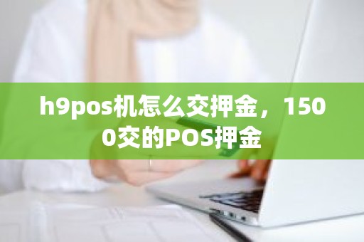 h9pos机怎么交押金，1500交的POS押金