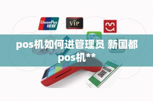 pos机如何进管理员 新国都pos机**