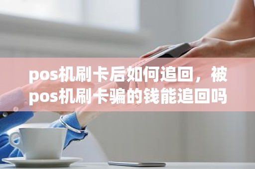 pos机刷卡后如何追回，被pos机刷卡骗的钱能追回吗