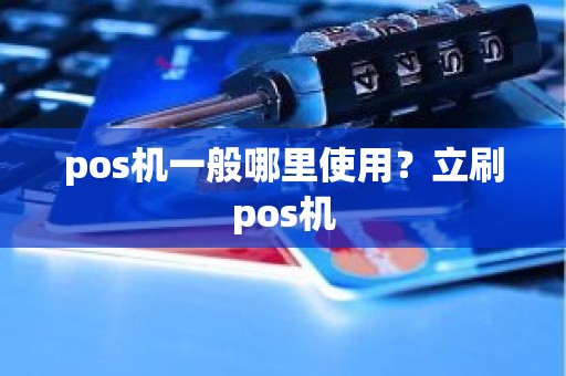 pos机一般哪里使用？立刷pos机