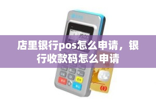 店里银行pos怎么申请，银行收款码怎么申请