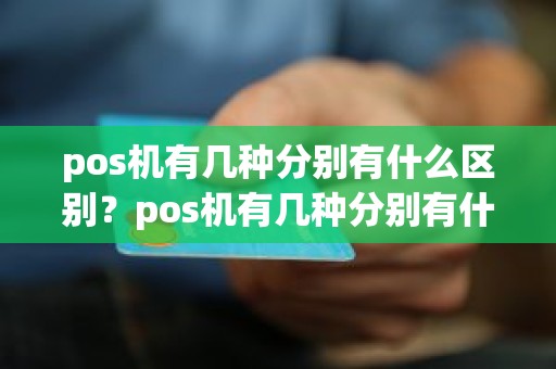 pos机有几种分别有什么区别？pos机有几种分别有什么区别