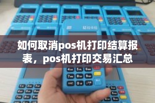 如何取消pos机打印结算报表，pos机打印交易汇总