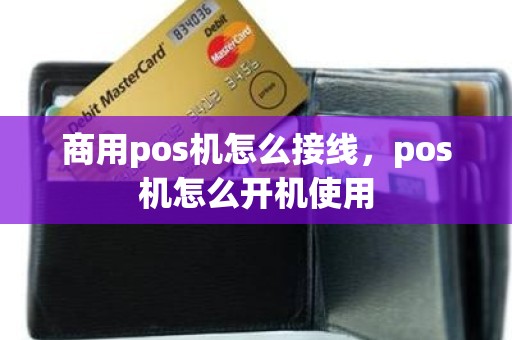 商用pos机怎么接线，pos机怎么开机使用