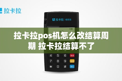 拉卡拉pos机怎么改结算周期 拉卡拉结算不了