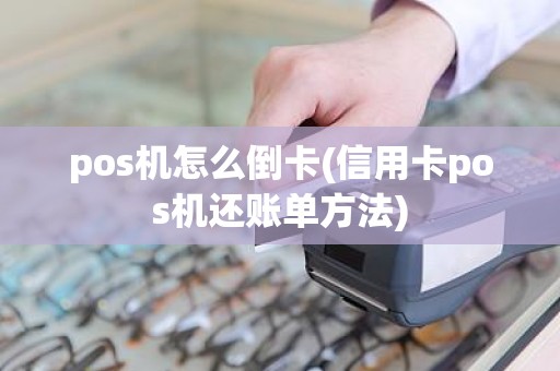 pos机怎么倒卡(信用卡pos机还账单方法)