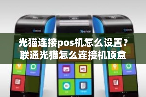光猫连接pos机怎么设置？联通光猫怎么连接机顶盒