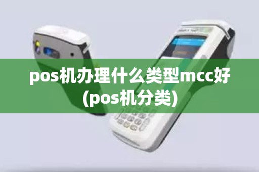 pos机办理什么类型mcc好(pos机分类)