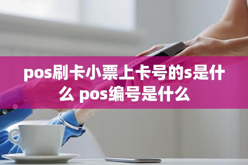 pos刷卡小票上卡号的s是什么 pos编号是什么
