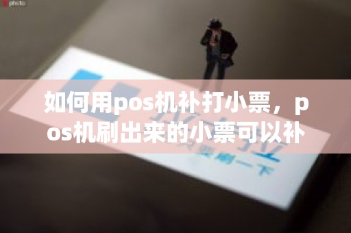 如何用pos机补打小票，pos机刷出来的小票可以补