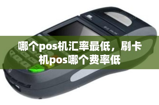 哪个pos机汇率最低，刷卡机pos哪个费率低