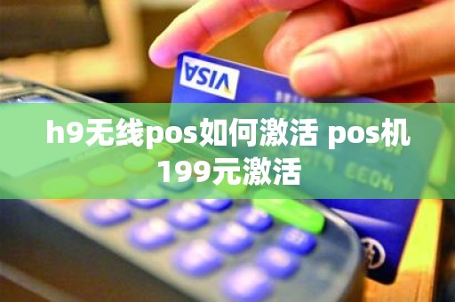 h9无线pos如何激活 pos机199元激活