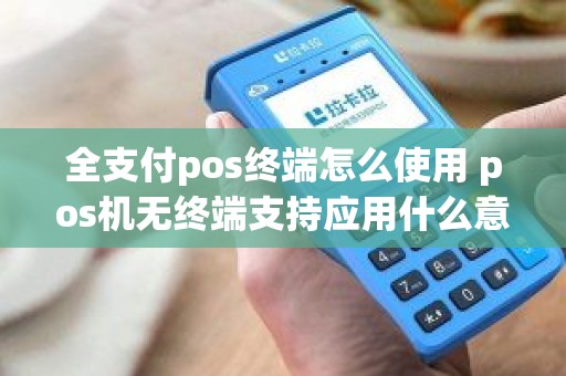 全支付pos终端怎么使用 pos机无终端支持应用什么意思