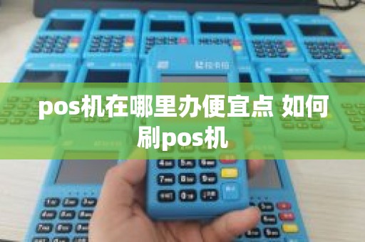pos机在哪里办便宜点 如何刷pos机