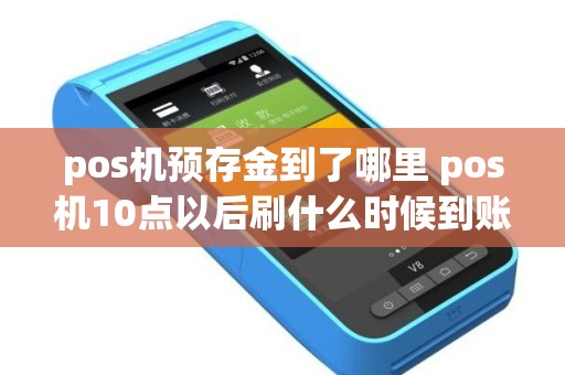 pos机预存金到了哪里 pos机10点以后刷什么时候到账