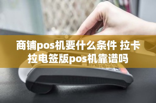 商铺pos机要什么条件 拉卡拉电签版pos机靠谱吗
