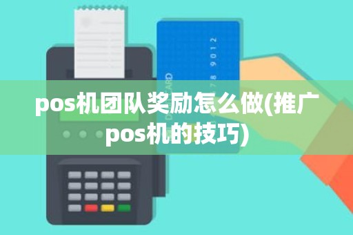 pos机团队奖励怎么做(推广pos机的技巧)