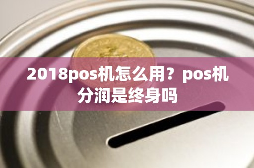 2018pos机怎么用？pos机分润是终身吗