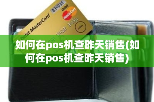 如何在pos机查昨天销售(如何在pos机查昨天销售)
