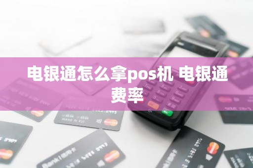 电银通怎么拿pos机 电银通费率