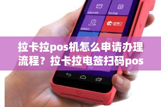 拉卡拉pos机怎么申请办理流程？拉卡拉电签扫码pos