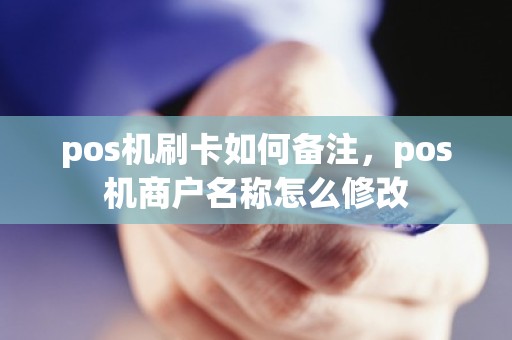 pos机刷卡如何备注，pos机商户名称怎么修改