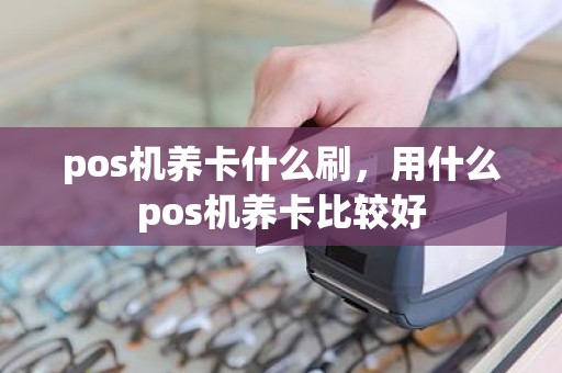 pos机养卡什么刷，用什么pos机养卡比较好
