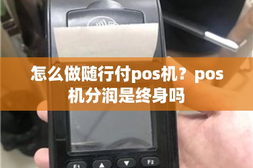 怎么做随行付pos机？pos机分润是终身吗
