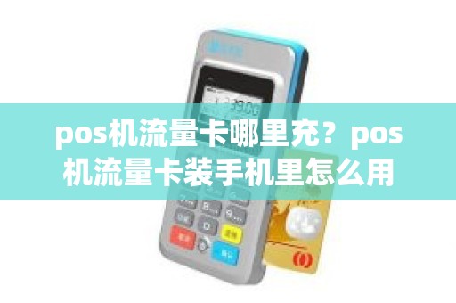 pos机流量卡哪里充？pos机流量卡装手机里怎么用