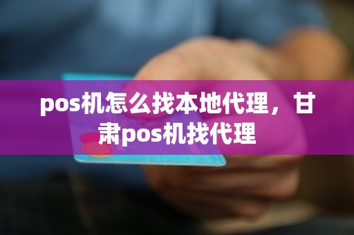 pos机怎么找本地代理，甘肃pos机找代理