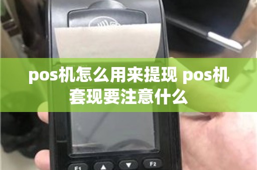 pos机怎么用来提现 pos机套现要注意什么