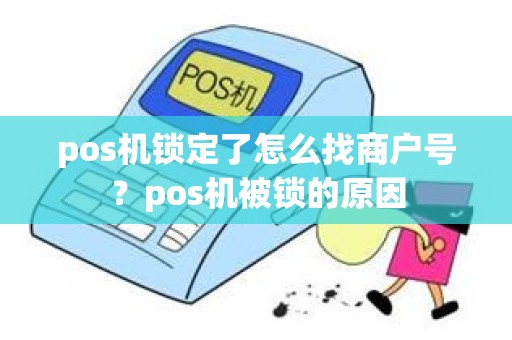 pos机锁定了怎么找商户号？pos机被锁的原因