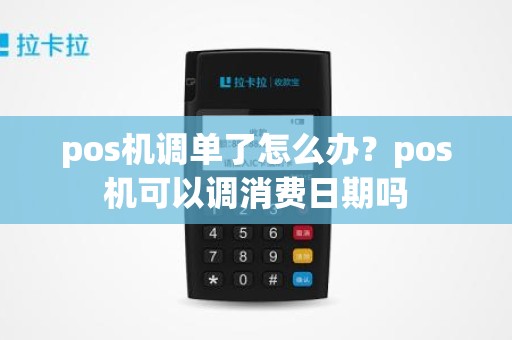 pos机调单了怎么办？pos机可以调消费日期吗