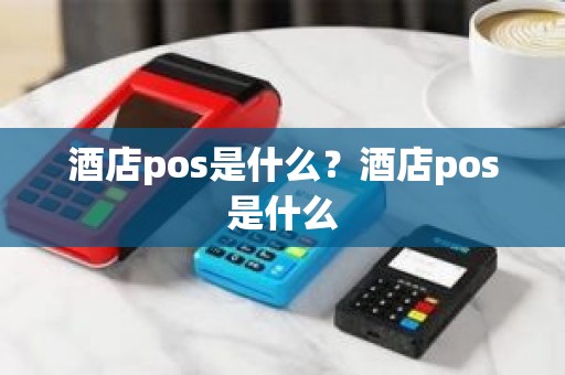 酒店pos是什么？酒店pos是什么