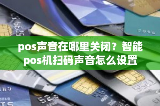 pos声音在哪里关闭？智能pos机扫码声音怎么设置