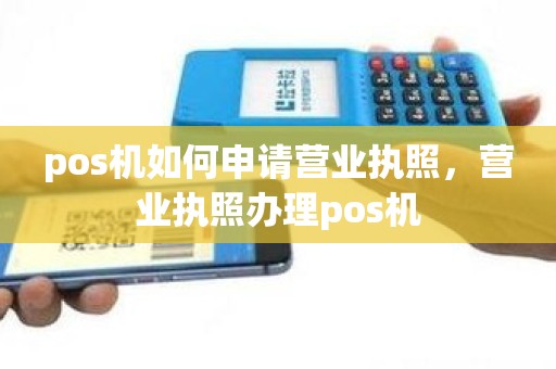 pos机如何申请营业执照，营业执照办理pos机