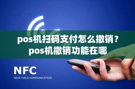 pos机扫码支付怎么撤销？pos机撤销功能在哪
