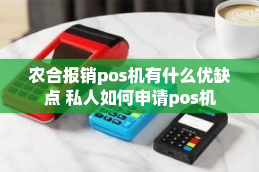 农合报销pos机有什么优缺点 私人如何申请pos机