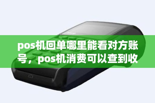 pos机回单哪里能看对方账号，pos机消费可以查到收款方账号吗