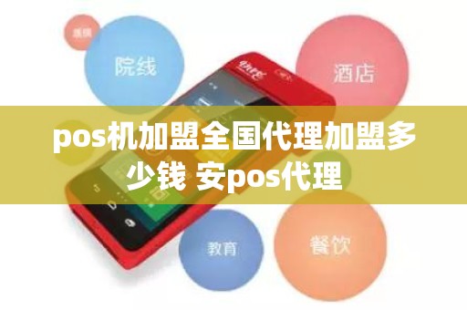 pos机加盟全国代理加盟多少钱 安pos代理
