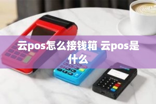 云pos怎么接钱箱 云pos是什么