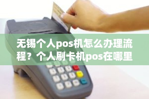 无锡个人pos机怎么办理流程？个人刷卡机pos在哪里办理