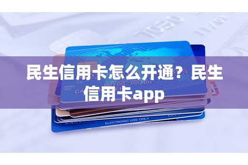 民生信用卡怎么开通?民生信用卡app 民生信用卡怎么开通?民生信用卡app