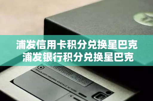 浦发信用卡积分兑换星巴克 浦发银行积分兑换星巴克怎么用