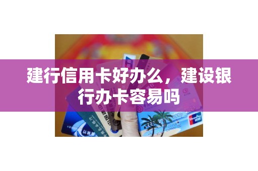 建行信用卡好办么，建设银行办卡容易吗