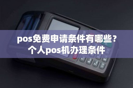 pos免费申请条件有哪些？个人pos机办理条件