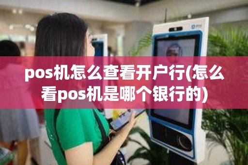 pos机怎么查看开户行(怎么看pos机是哪个银行的)