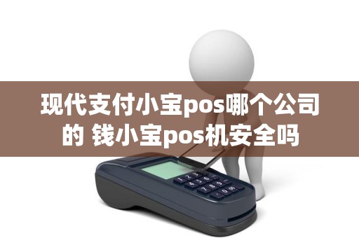 现代支付小宝pos哪个公司的 钱小宝pos机安全吗