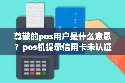 尊敬的pos用户是什么意思？pos机提示信用卡未认证